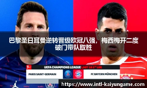 巴黎圣日耳曼逆转晋级欧冠八强，梅西梅开二度破门带队取胜