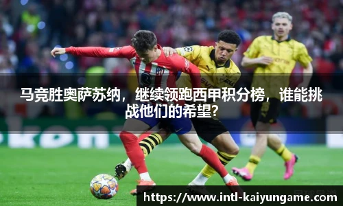 马竞胜奥萨苏纳，继续领跑西甲积分榜，谁能挑战他们的希望？