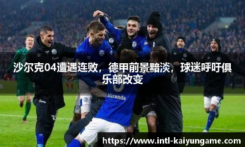 沙尔克04遭遇连败，德甲前景黯淡，球迷呼吁俱乐部改变