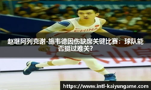 赵继阿列克谢-施韦德因伤缺席关键比赛：球队能否挺过难关？