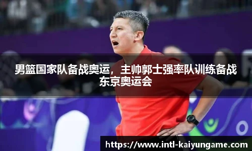 男篮国家队备战奥运，主帅郭士强率队训练备战东京奥运会