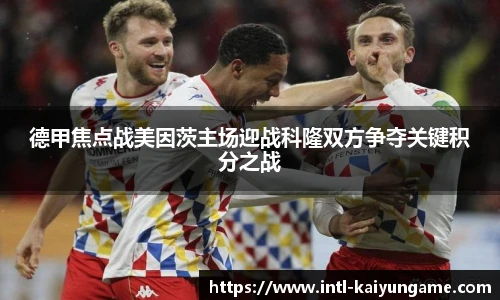 德甲焦点战美因茨主场迎战科隆双方争夺关键积分之战