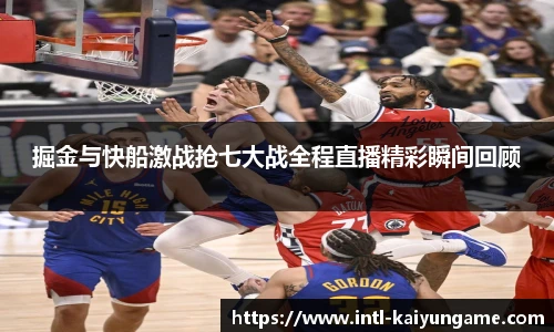 掘金与快船激战抢七大战全程直播精彩瞬间回顾