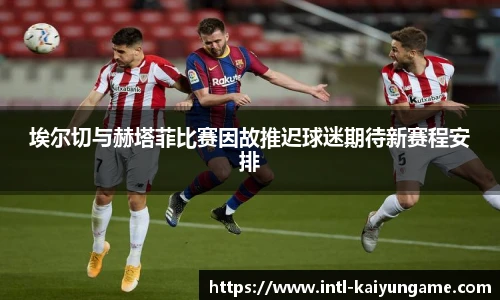 埃尔切与赫塔菲比赛因故推迟球迷期待新赛程安排