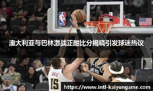 澳大利亚与巴林激战正酣比分揭晓引发球迷热议