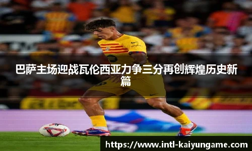 巴萨主场迎战瓦伦西亚力争三分再创辉煌历史新篇