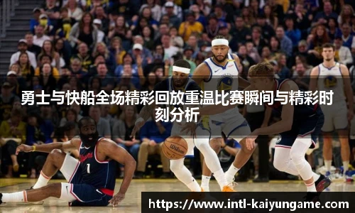 勇士与快船全场精彩回放重温比赛瞬间与精彩时刻分析