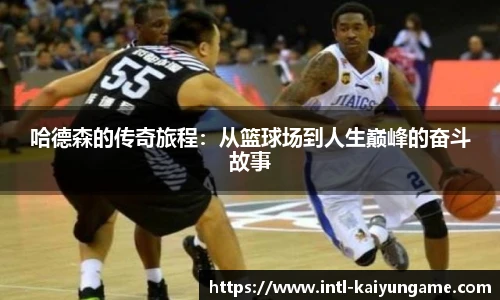 哈德森的传奇旅程：从篮球场到人生巅峰的奋斗故事